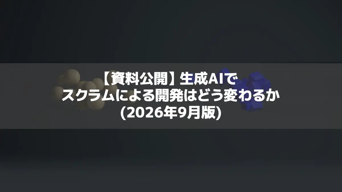 【資料公開】生成AIでスクラムによる開発はどう変わるか（2026年9月版）